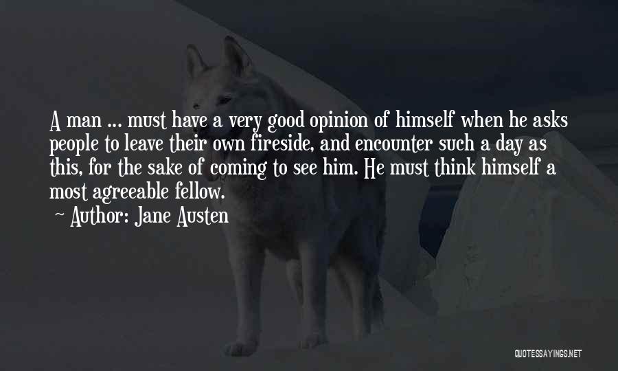 Jane Austen Quotes: A Man ... Must Have A Very Good Opinion Of Himself When He Asks People To Leave Their Own Fireside,