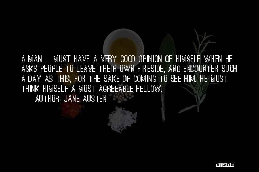 Jane Austen Quotes: A Man ... Must Have A Very Good Opinion Of Himself When He Asks People To Leave Their Own Fireside,