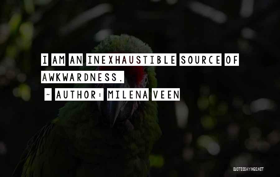 Milena Veen Quotes: I Am An Inexhaustible Source Of Awkwardness.