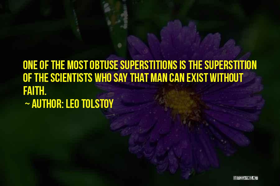 Leo Tolstoy Quotes: One Of The Most Obtuse Superstitions Is The Superstition Of The Scientists Who Say That Man Can Exist Without Faith.