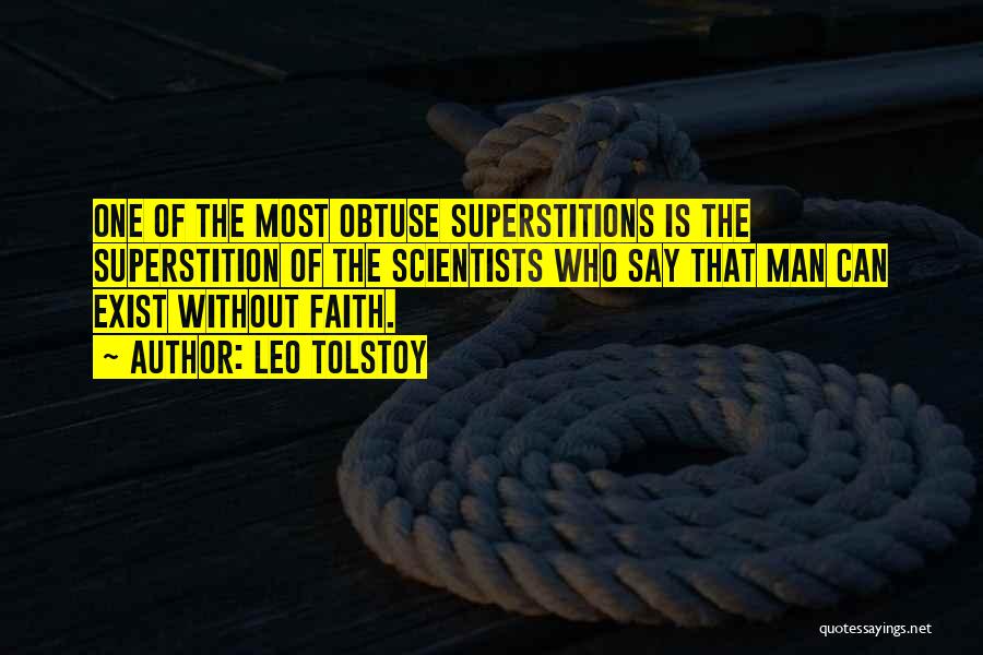 Leo Tolstoy Quotes: One Of The Most Obtuse Superstitions Is The Superstition Of The Scientists Who Say That Man Can Exist Without Faith.