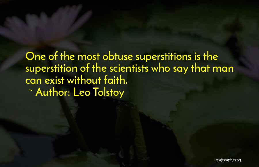 Leo Tolstoy Quotes: One Of The Most Obtuse Superstitions Is The Superstition Of The Scientists Who Say That Man Can Exist Without Faith.