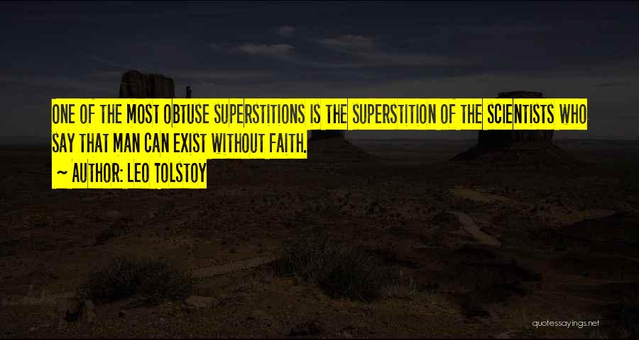 Leo Tolstoy Quotes: One Of The Most Obtuse Superstitions Is The Superstition Of The Scientists Who Say That Man Can Exist Without Faith.