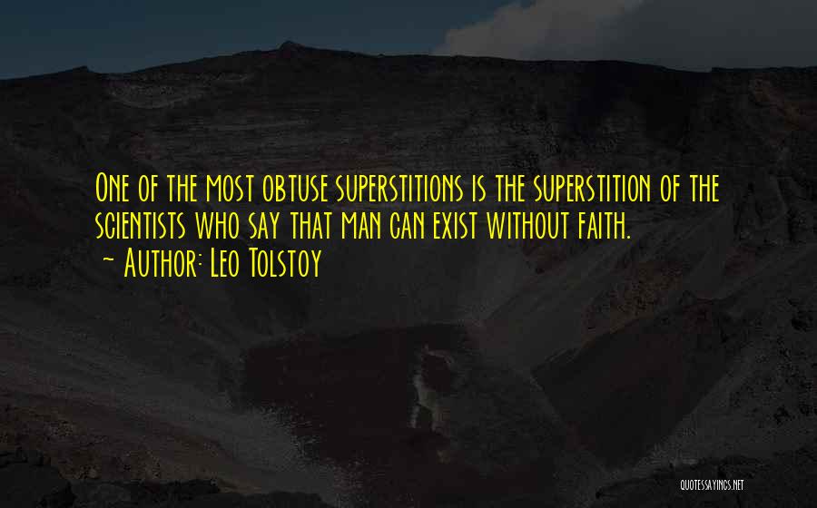 Leo Tolstoy Quotes: One Of The Most Obtuse Superstitions Is The Superstition Of The Scientists Who Say That Man Can Exist Without Faith.