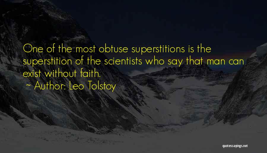 Leo Tolstoy Quotes: One Of The Most Obtuse Superstitions Is The Superstition Of The Scientists Who Say That Man Can Exist Without Faith.