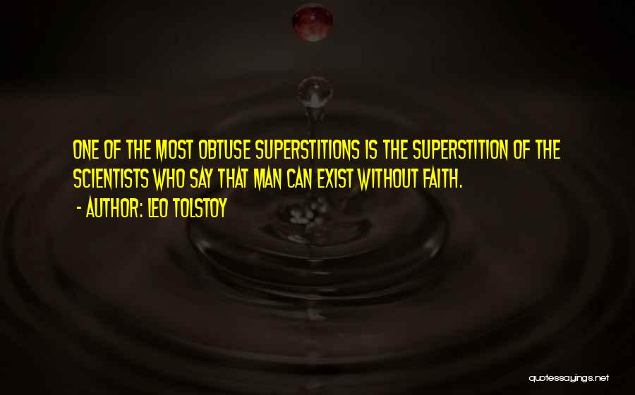 Leo Tolstoy Quotes: One Of The Most Obtuse Superstitions Is The Superstition Of The Scientists Who Say That Man Can Exist Without Faith.