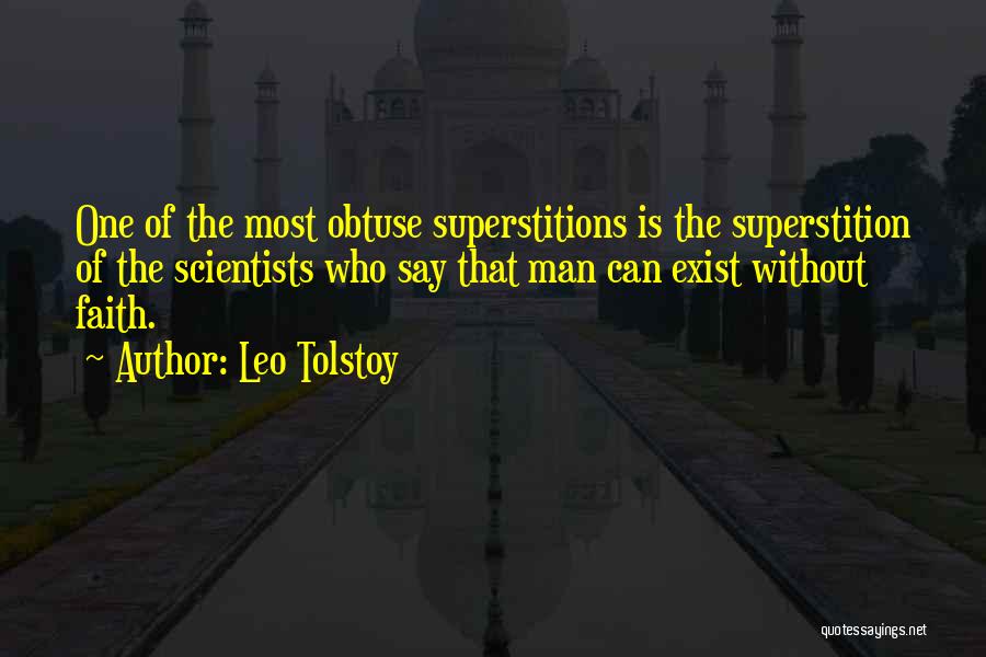 Leo Tolstoy Quotes: One Of The Most Obtuse Superstitions Is The Superstition Of The Scientists Who Say That Man Can Exist Without Faith.