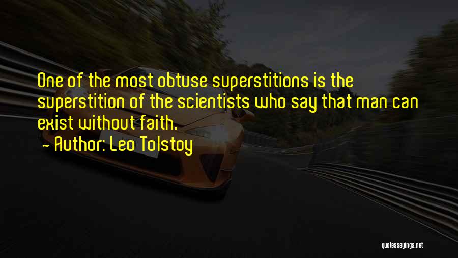 Leo Tolstoy Quotes: One Of The Most Obtuse Superstitions Is The Superstition Of The Scientists Who Say That Man Can Exist Without Faith.