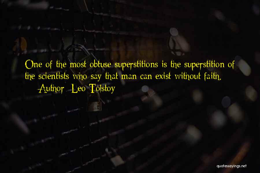 Leo Tolstoy Quotes: One Of The Most Obtuse Superstitions Is The Superstition Of The Scientists Who Say That Man Can Exist Without Faith.