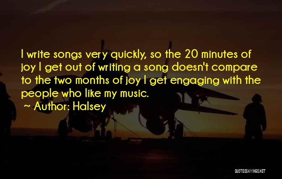 Halsey Quotes: I Write Songs Very Quickly, So The 20 Minutes Of Joy I Get Out Of Writing A Song Doesn't Compare