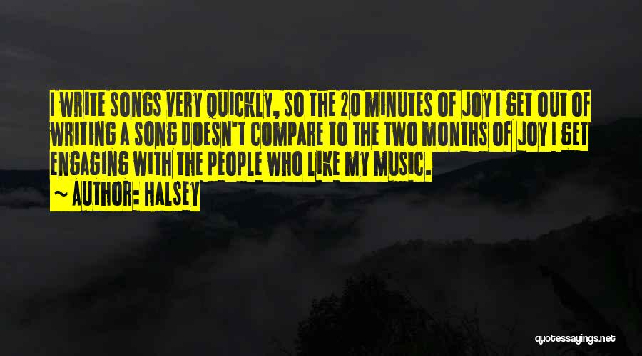 Halsey Quotes: I Write Songs Very Quickly, So The 20 Minutes Of Joy I Get Out Of Writing A Song Doesn't Compare