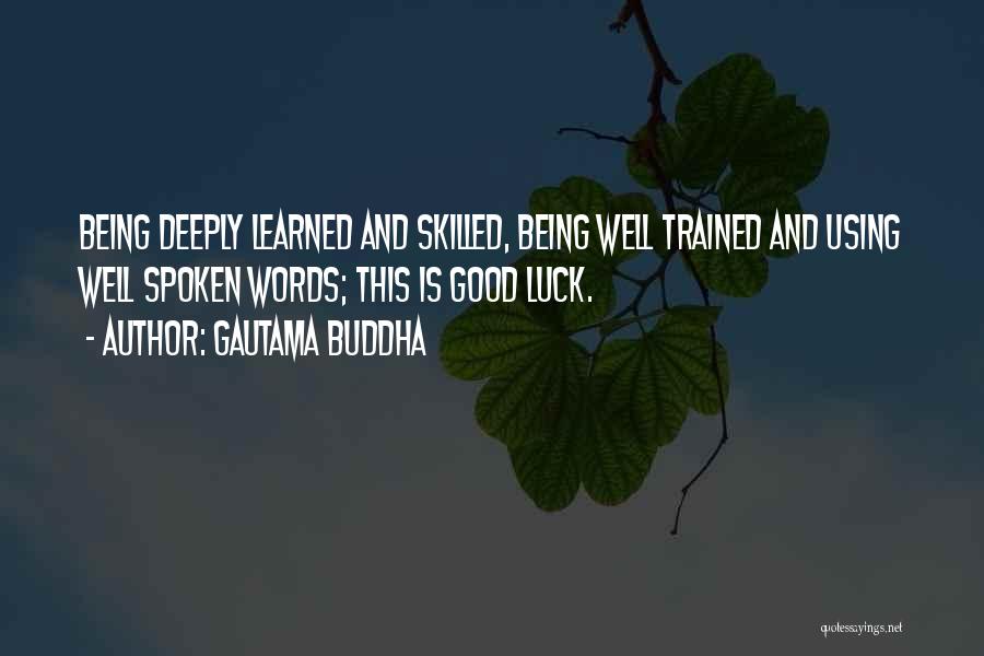 Gautama Buddha Quotes: Being Deeply Learned And Skilled, Being Well Trained And Using Well Spoken Words; This Is Good Luck.