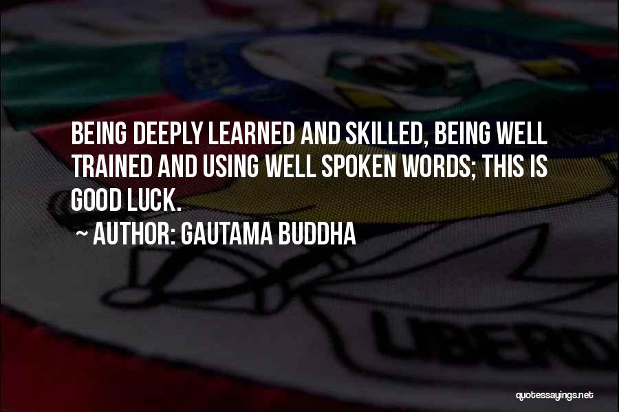 Gautama Buddha Quotes: Being Deeply Learned And Skilled, Being Well Trained And Using Well Spoken Words; This Is Good Luck.