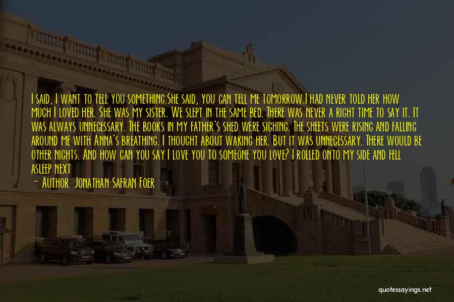 Jonathan Safran Foer Quotes: I Said, I Want To Tell You Something.she Said, You Can Tell Me Tomorrow.i Had Never Told Her How Much