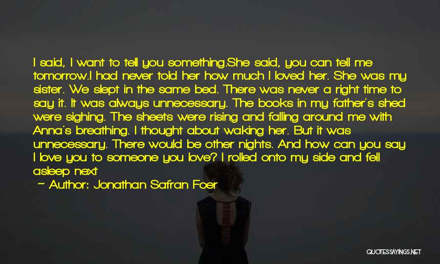 Jonathan Safran Foer Quotes: I Said, I Want To Tell You Something.she Said, You Can Tell Me Tomorrow.i Had Never Told Her How Much