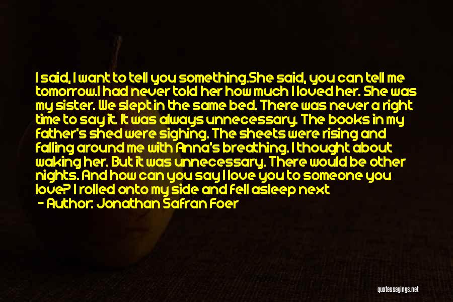 Jonathan Safran Foer Quotes: I Said, I Want To Tell You Something.she Said, You Can Tell Me Tomorrow.i Had Never Told Her How Much