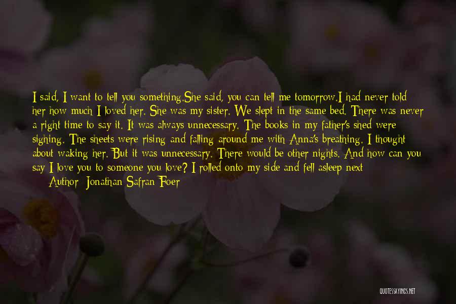 Jonathan Safran Foer Quotes: I Said, I Want To Tell You Something.she Said, You Can Tell Me Tomorrow.i Had Never Told Her How Much