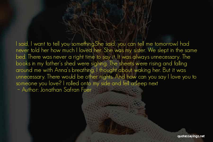 Jonathan Safran Foer Quotes: I Said, I Want To Tell You Something.she Said, You Can Tell Me Tomorrow.i Had Never Told Her How Much