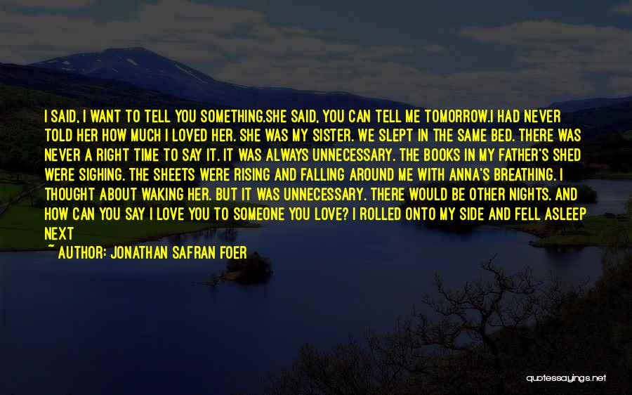 Jonathan Safran Foer Quotes: I Said, I Want To Tell You Something.she Said, You Can Tell Me Tomorrow.i Had Never Told Her How Much