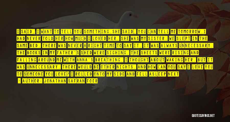 Jonathan Safran Foer Quotes: I Said, I Want To Tell You Something.she Said, You Can Tell Me Tomorrow.i Had Never Told Her How Much