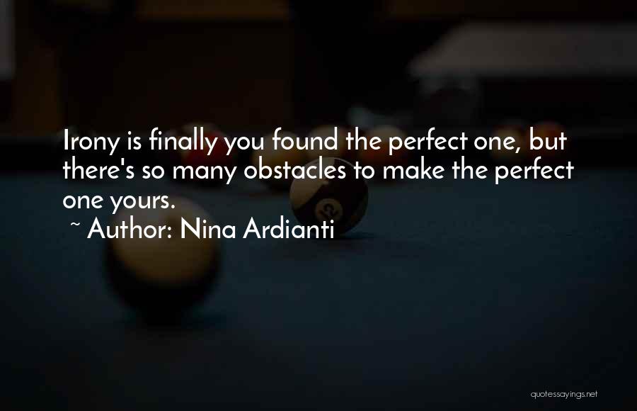 Nina Ardianti Quotes: Irony Is Finally You Found The Perfect One, But There's So Many Obstacles To Make The Perfect One Yours.