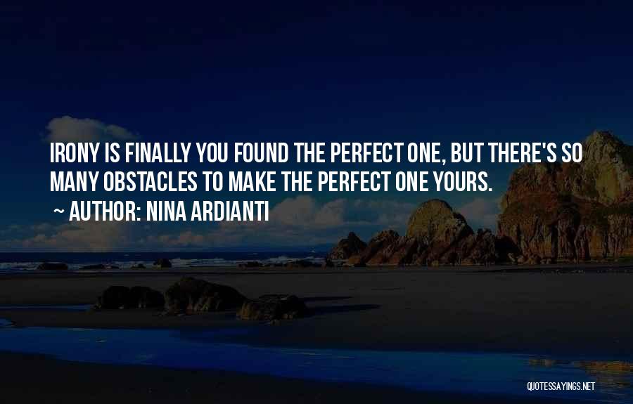 Nina Ardianti Quotes: Irony Is Finally You Found The Perfect One, But There's So Many Obstacles To Make The Perfect One Yours.