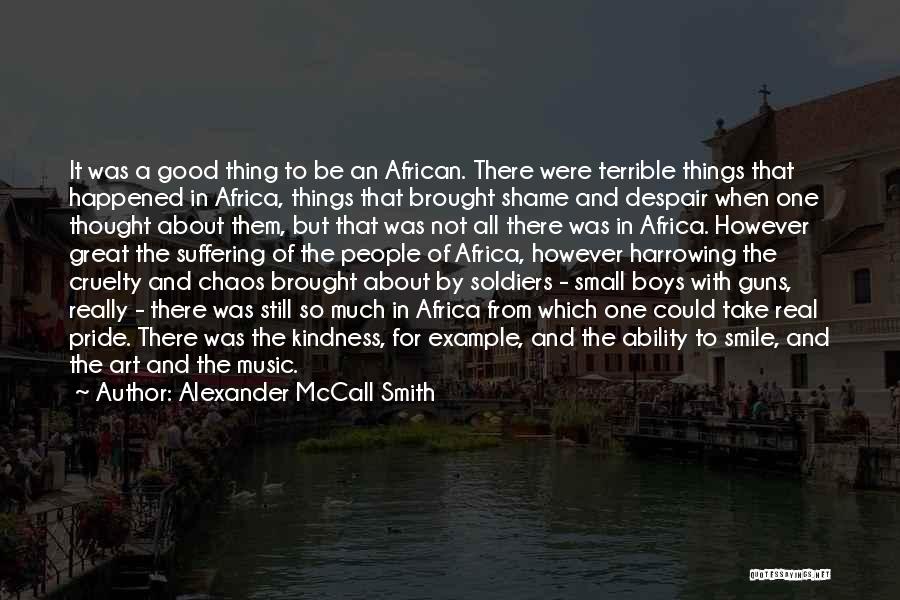 Alexander McCall Smith Quotes: It Was A Good Thing To Be An African. There Were Terrible Things That Happened In Africa, Things That Brought