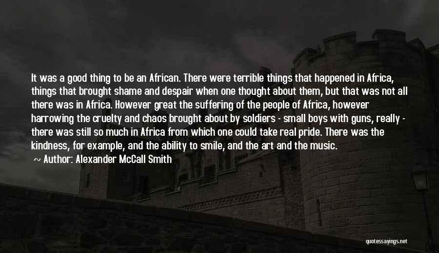 Alexander McCall Smith Quotes: It Was A Good Thing To Be An African. There Were Terrible Things That Happened In Africa, Things That Brought