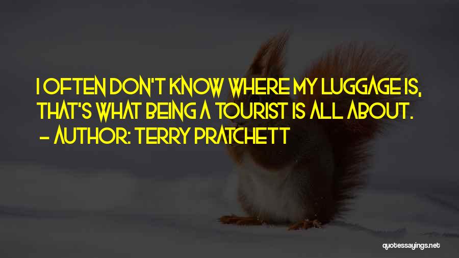 Terry Pratchett Quotes: I Often Don't Know Where My Luggage Is, That's What Being A Tourist Is All About.