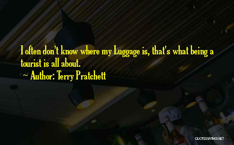 Terry Pratchett Quotes: I Often Don't Know Where My Luggage Is, That's What Being A Tourist Is All About.