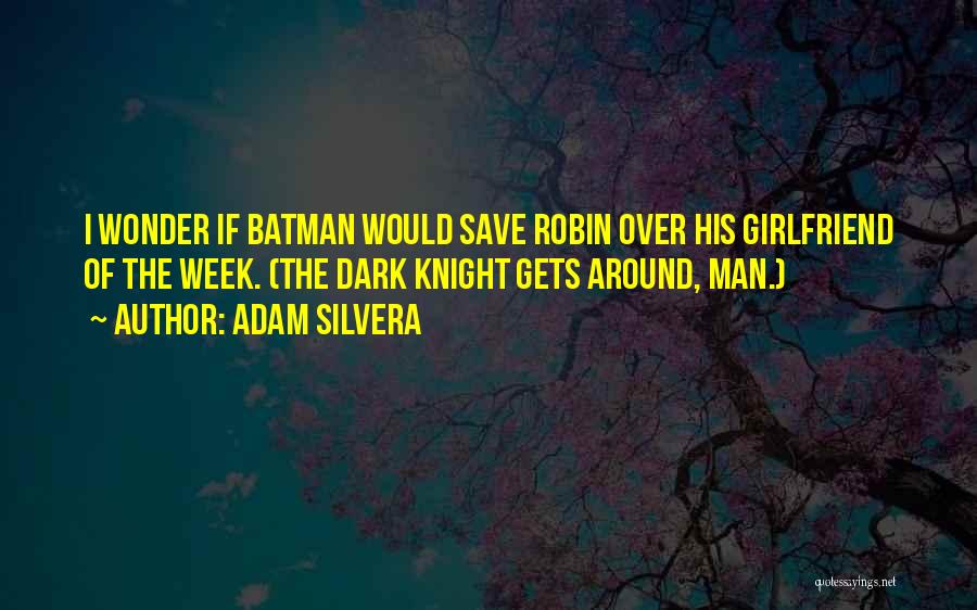 Adam Silvera Quotes: I Wonder If Batman Would Save Robin Over His Girlfriend Of The Week. (the Dark Knight Gets Around, Man.)