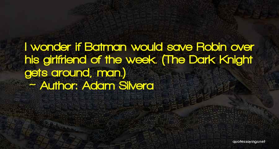 Adam Silvera Quotes: I Wonder If Batman Would Save Robin Over His Girlfriend Of The Week. (the Dark Knight Gets Around, Man.)