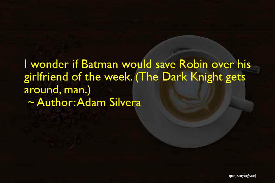 Adam Silvera Quotes: I Wonder If Batman Would Save Robin Over His Girlfriend Of The Week. (the Dark Knight Gets Around, Man.)