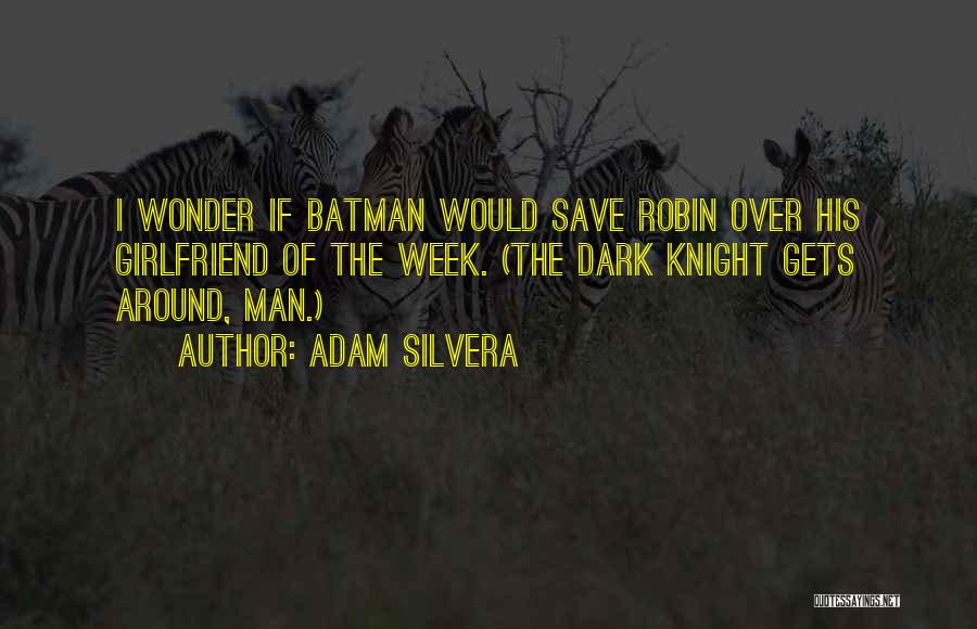 Adam Silvera Quotes: I Wonder If Batman Would Save Robin Over His Girlfriend Of The Week. (the Dark Knight Gets Around, Man.)