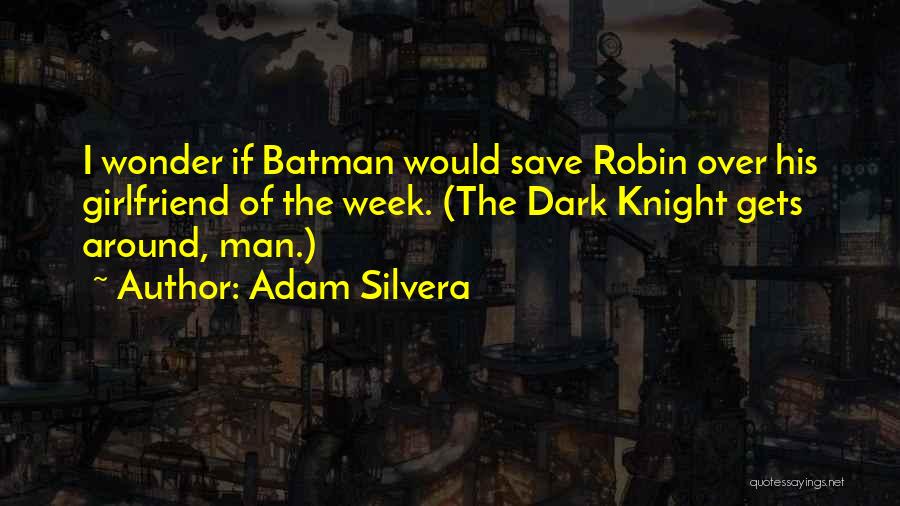 Adam Silvera Quotes: I Wonder If Batman Would Save Robin Over His Girlfriend Of The Week. (the Dark Knight Gets Around, Man.)