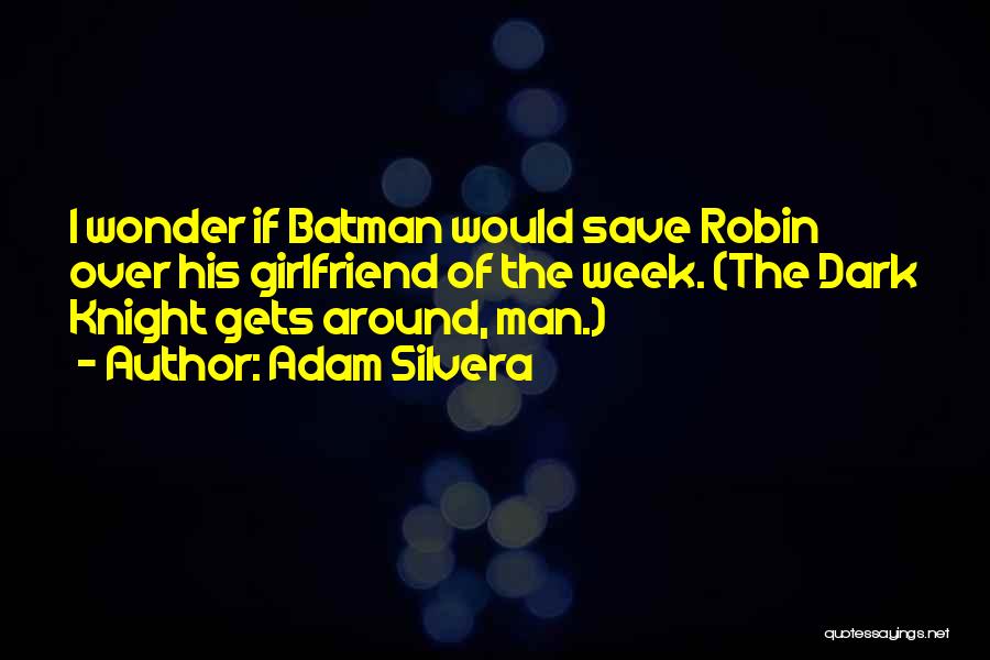 Adam Silvera Quotes: I Wonder If Batman Would Save Robin Over His Girlfriend Of The Week. (the Dark Knight Gets Around, Man.)