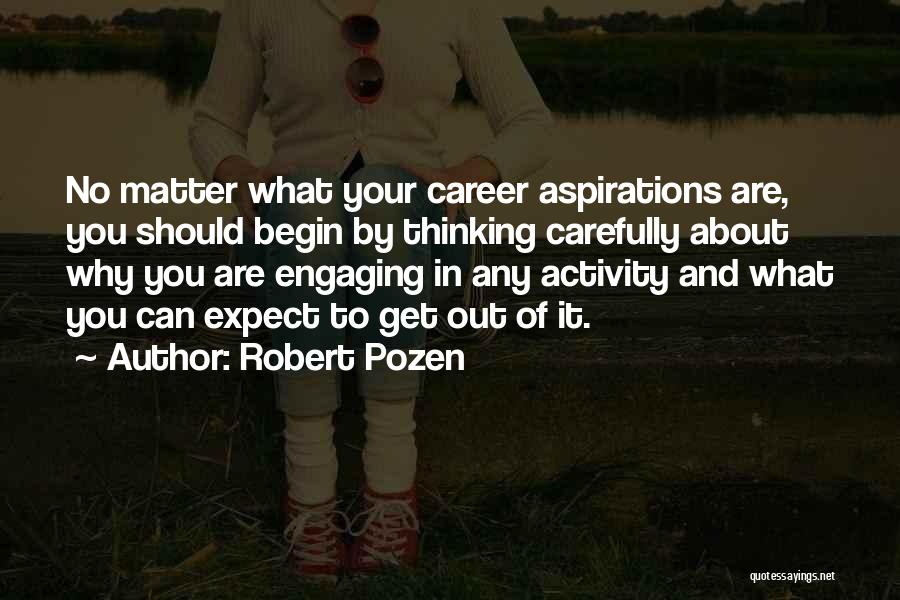 Robert Pozen Quotes: No Matter What Your Career Aspirations Are, You Should Begin By Thinking Carefully About Why You Are Engaging In Any