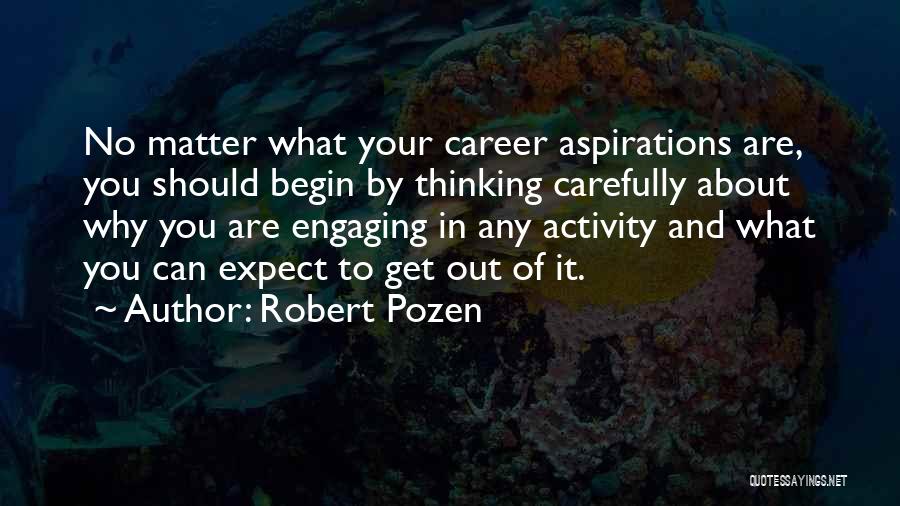 Robert Pozen Quotes: No Matter What Your Career Aspirations Are, You Should Begin By Thinking Carefully About Why You Are Engaging In Any