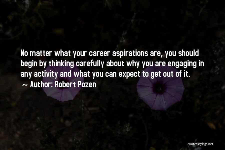 Robert Pozen Quotes: No Matter What Your Career Aspirations Are, You Should Begin By Thinking Carefully About Why You Are Engaging In Any