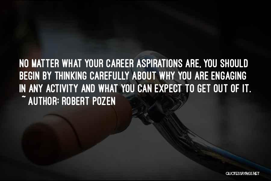 Robert Pozen Quotes: No Matter What Your Career Aspirations Are, You Should Begin By Thinking Carefully About Why You Are Engaging In Any