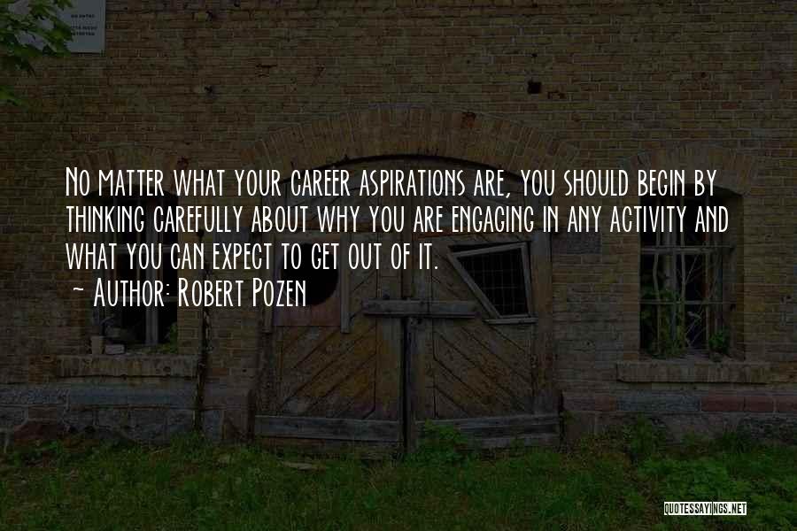 Robert Pozen Quotes: No Matter What Your Career Aspirations Are, You Should Begin By Thinking Carefully About Why You Are Engaging In Any