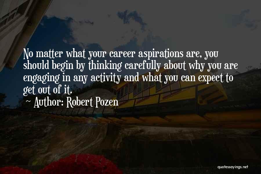 Robert Pozen Quotes: No Matter What Your Career Aspirations Are, You Should Begin By Thinking Carefully About Why You Are Engaging In Any