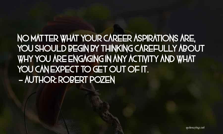 Robert Pozen Quotes: No Matter What Your Career Aspirations Are, You Should Begin By Thinking Carefully About Why You Are Engaging In Any