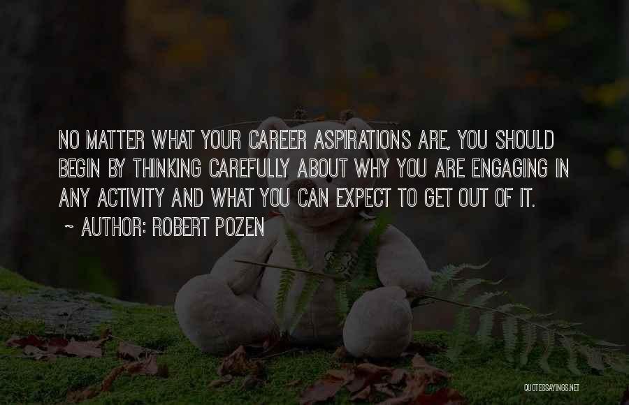 Robert Pozen Quotes: No Matter What Your Career Aspirations Are, You Should Begin By Thinking Carefully About Why You Are Engaging In Any