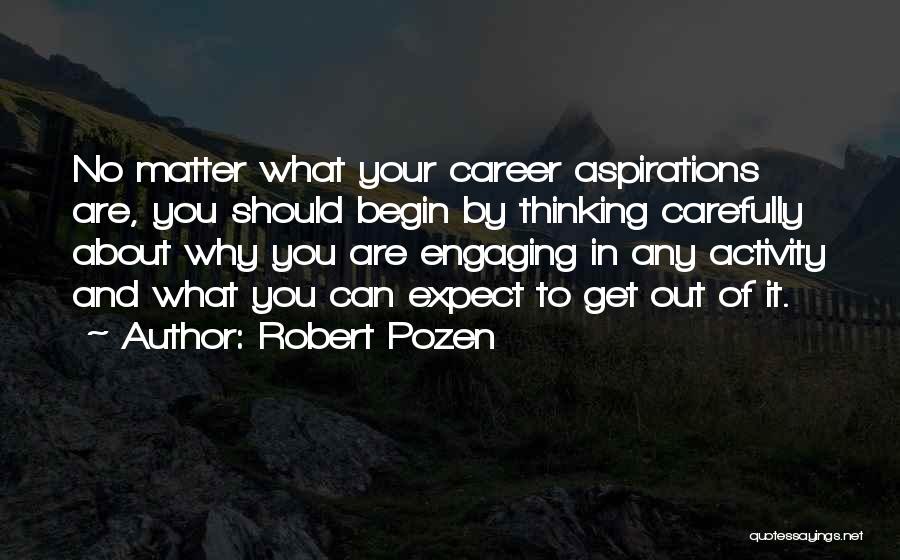 Robert Pozen Quotes: No Matter What Your Career Aspirations Are, You Should Begin By Thinking Carefully About Why You Are Engaging In Any