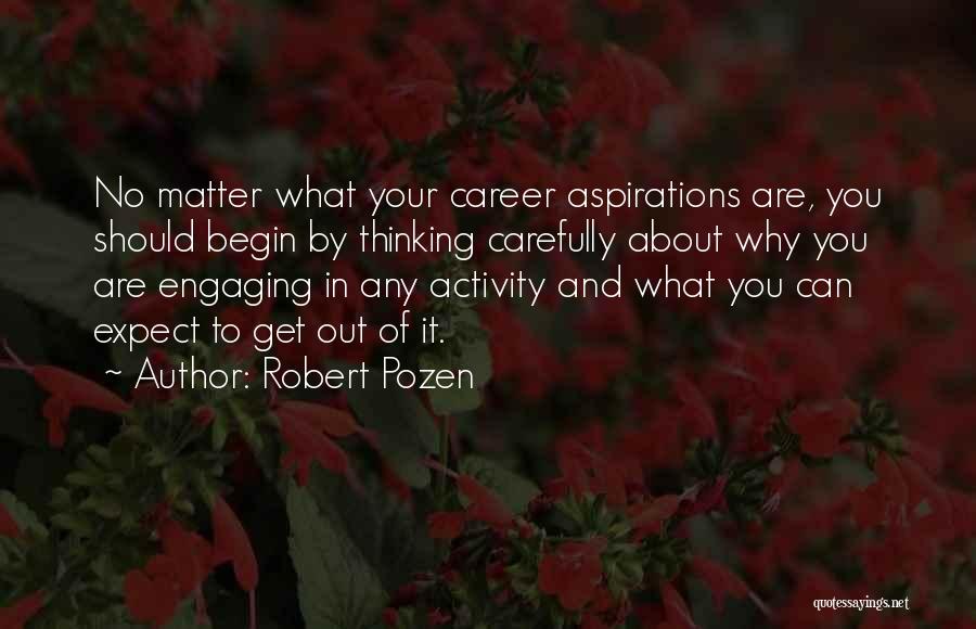 Robert Pozen Quotes: No Matter What Your Career Aspirations Are, You Should Begin By Thinking Carefully About Why You Are Engaging In Any