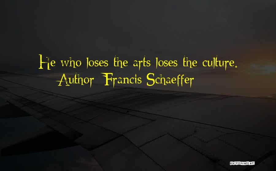Francis Schaeffer Quotes: He Who Loses The Arts Loses The Culture.