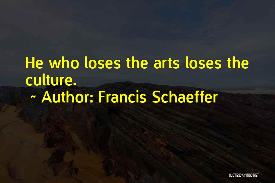 Francis Schaeffer Quotes: He Who Loses The Arts Loses The Culture.