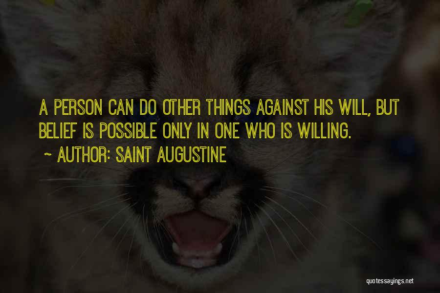 Saint Augustine Quotes: A Person Can Do Other Things Against His Will, But Belief Is Possible Only In One Who Is Willing.