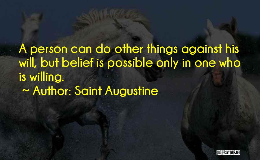 Saint Augustine Quotes: A Person Can Do Other Things Against His Will, But Belief Is Possible Only In One Who Is Willing.